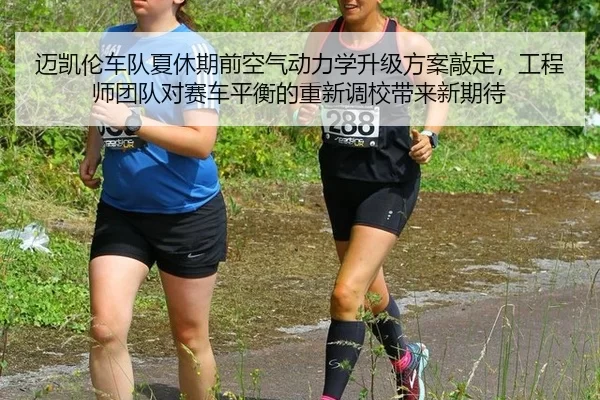 迈凯伦车队夏休期前空气动力学升级方案敲定，工程师团队对赛车平衡的重新调校带来新期待